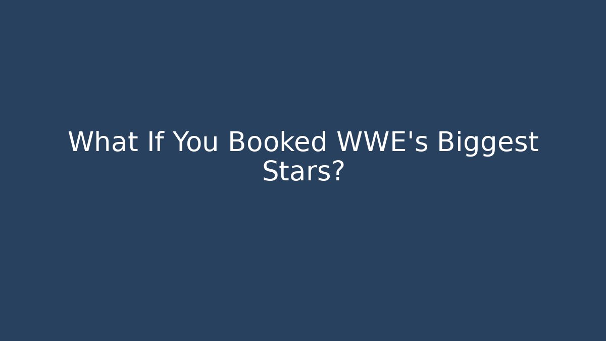 What If You Booked WWE's Biggest Stars?