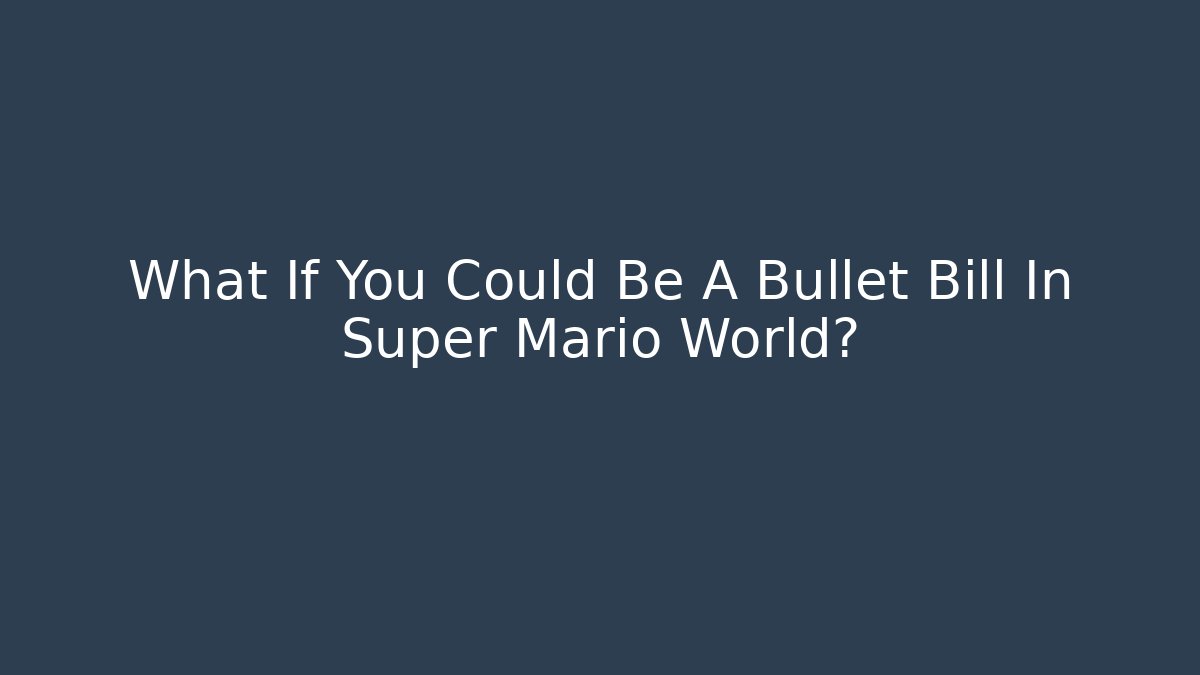 What If You Could Be A Bullet Bill In Super Mario World?