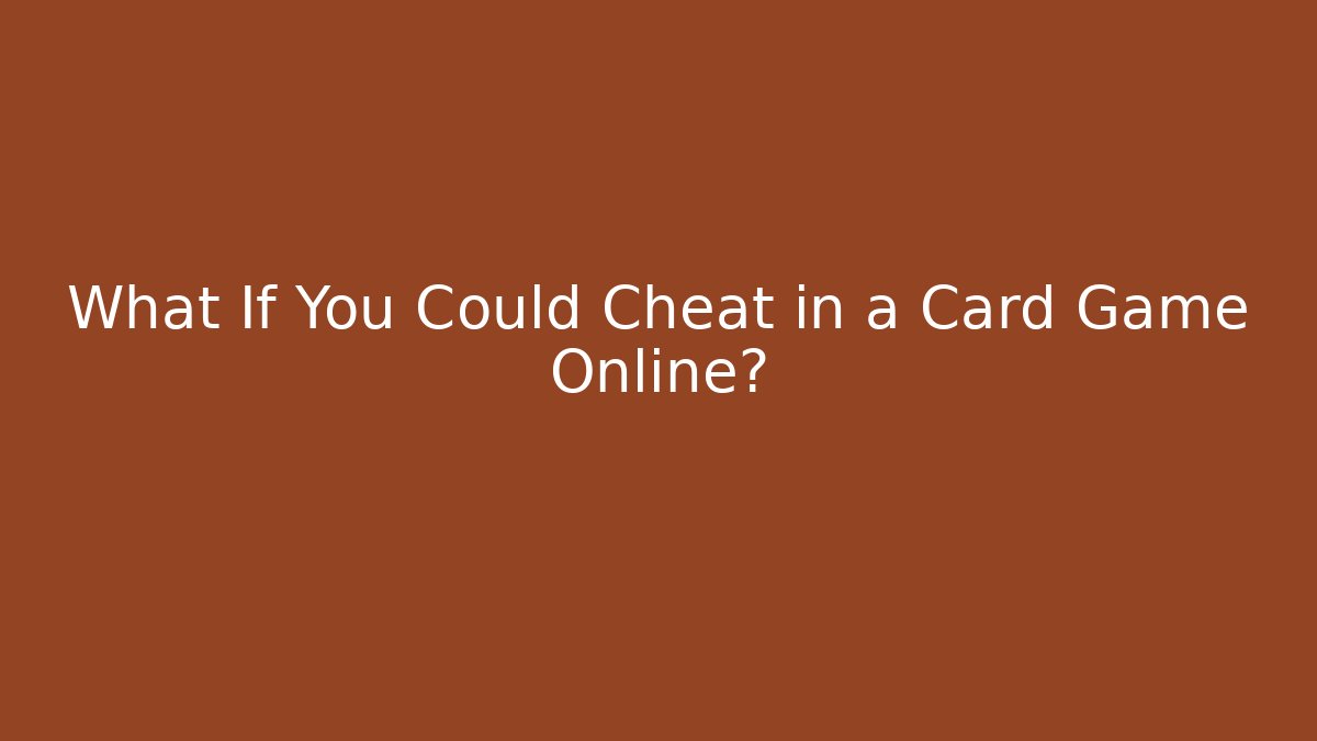 What If You Could Cheat in a Card Game Online?