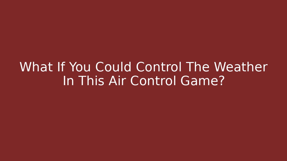 What If You Could Control The Weather In This Air Control Game?