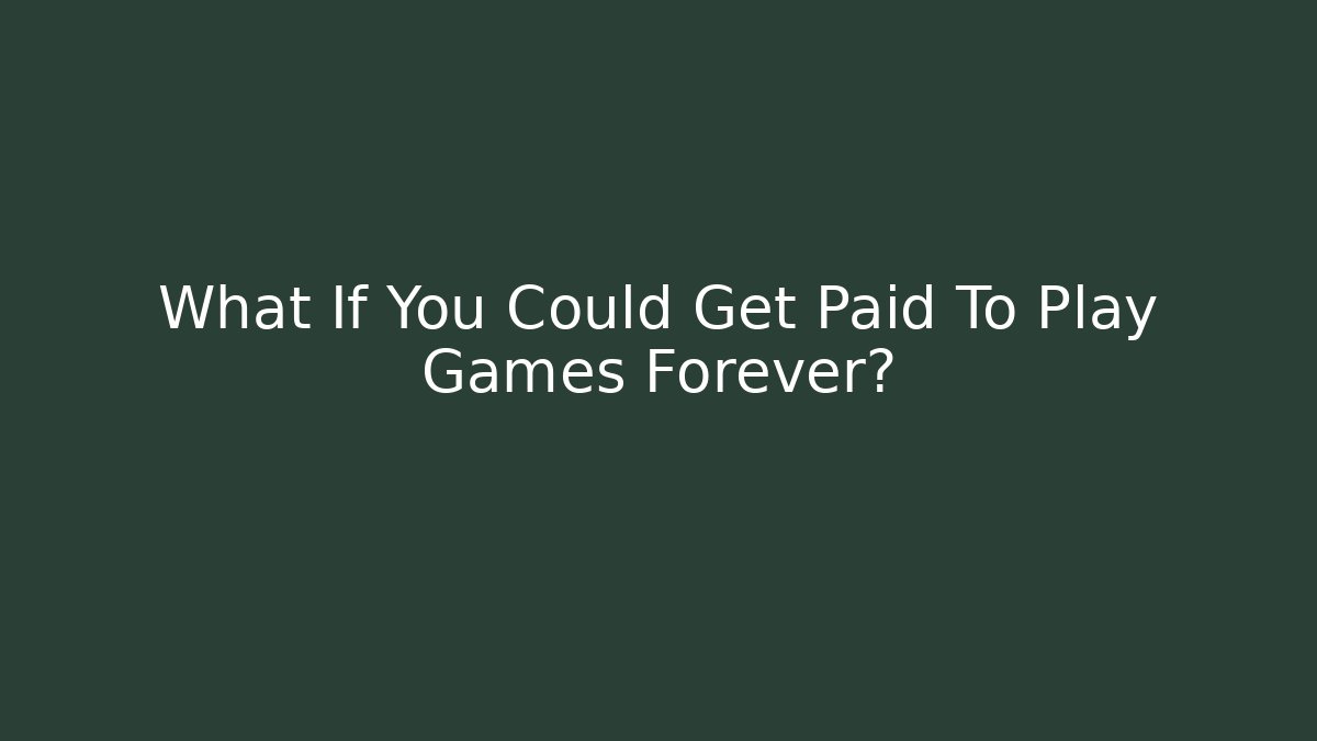 What If You Could Get Paid To Play Games Forever?