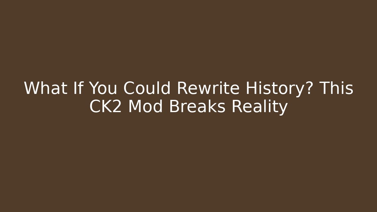 What If You Could Rewrite History? This CK2 Mod Breaks Reality