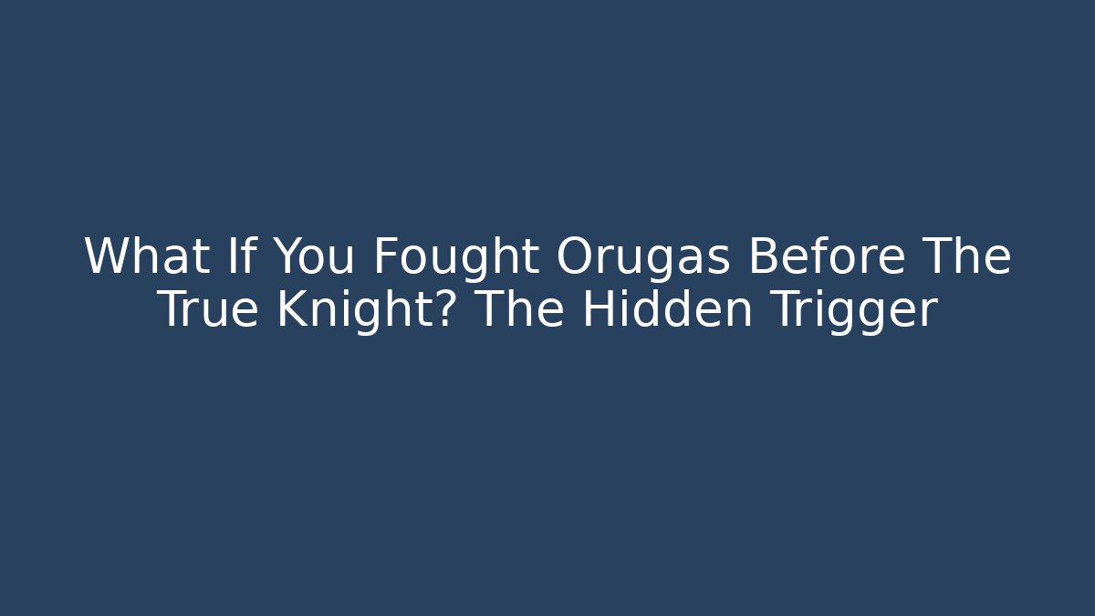 What If You Fought Orugas Before The True Knight? The Hidden Trigger