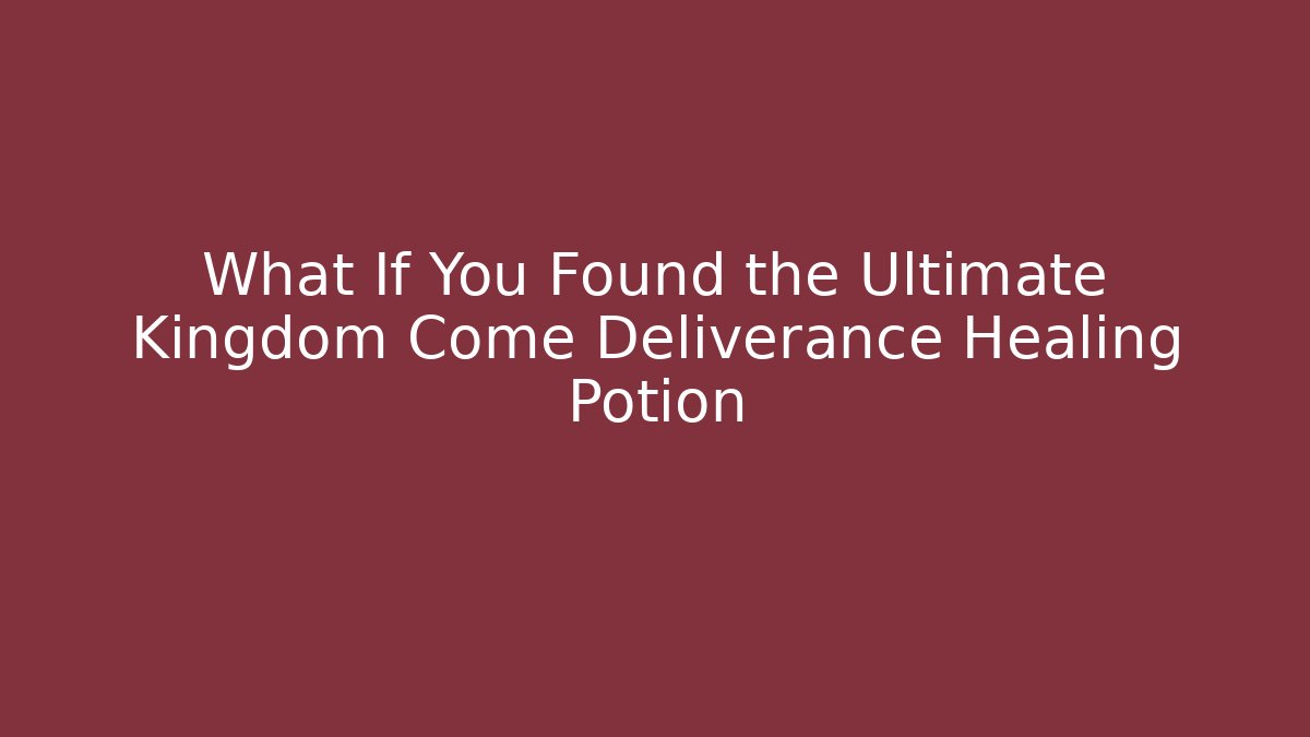 What If You Found the Ultimate Kingdom Come Deliverance Healing Potion