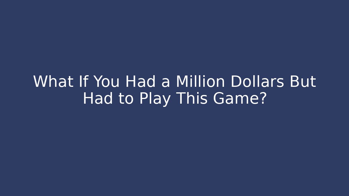 What If You Had a Million Dollars But Had to Play This Game?