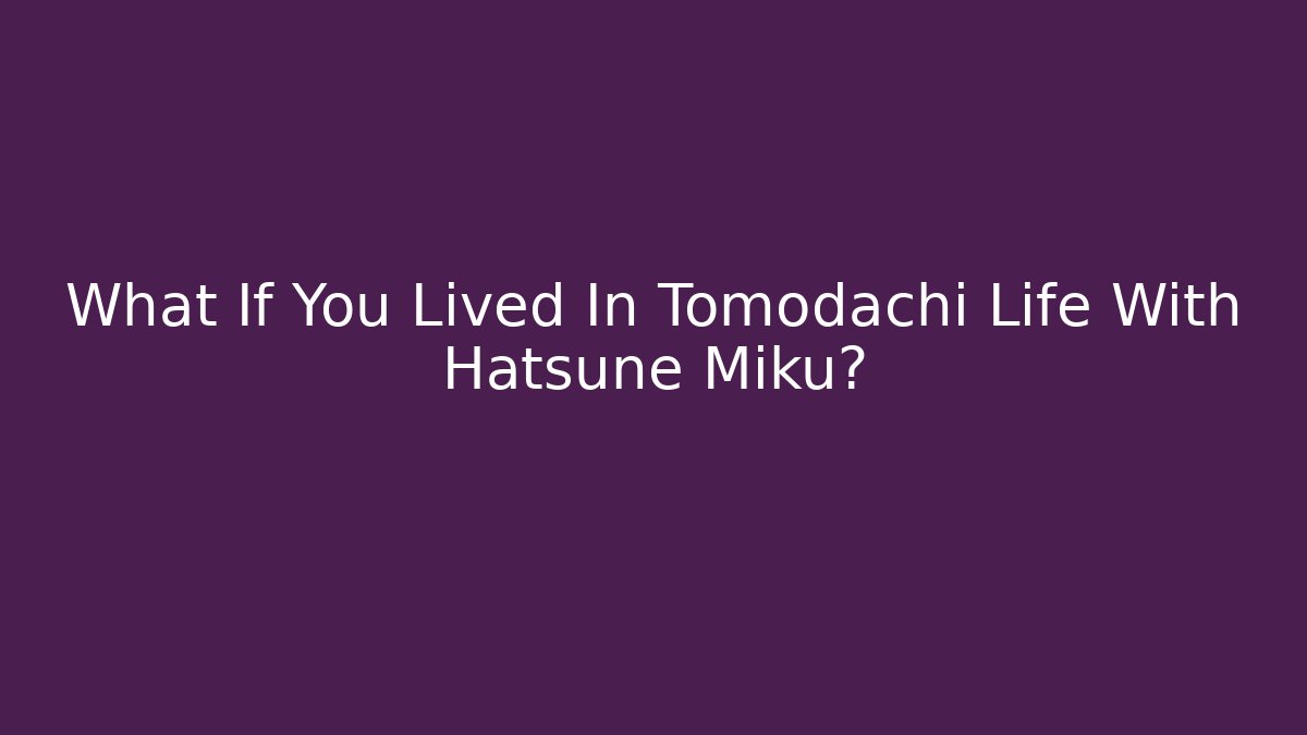 What If You Lived In Tomodachi Life With Hatsune Miku?