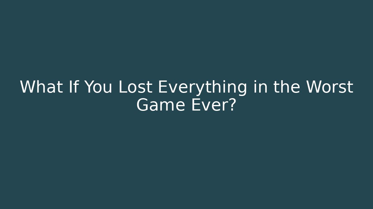 What If You Lost Everything in the Worst Game Ever?