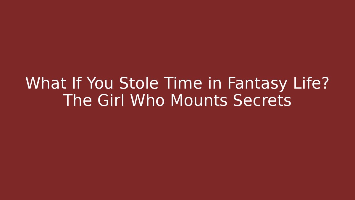 What If You Stole Time in Fantasy Life? The Girl Who Mounts Secrets