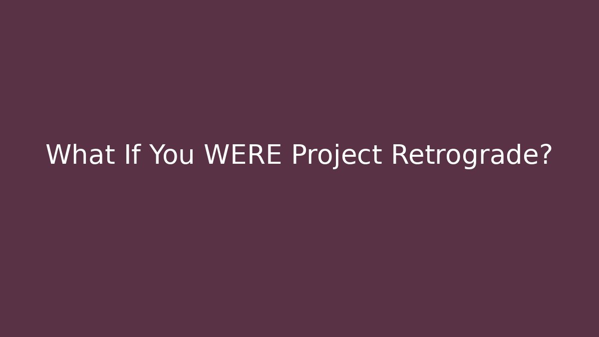 What If You WERE Project Retrograde?