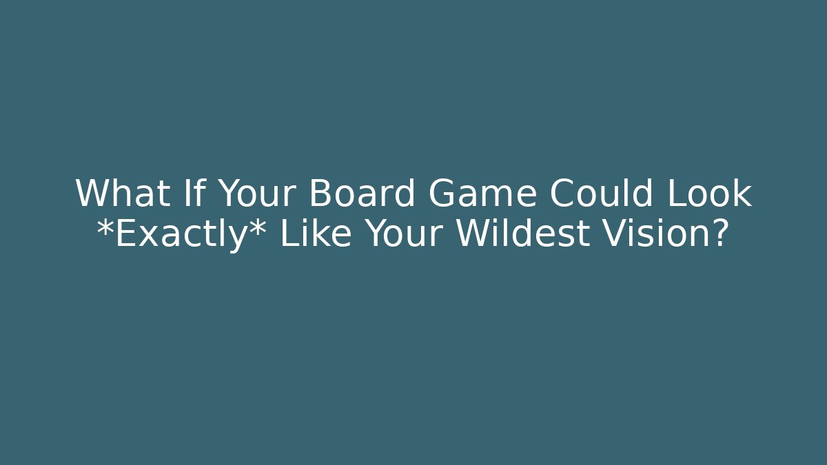 What If Your Board Game Could Look *Exactly* Like Your Wildest Vision?