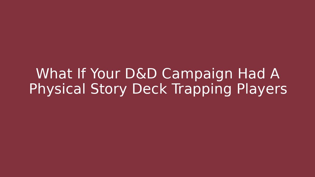 What If Your D&D Campaign Had A Physical Story Deck Trapping Players