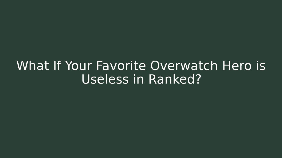 What If Your Favorite Overwatch Hero is Useless in Ranked?