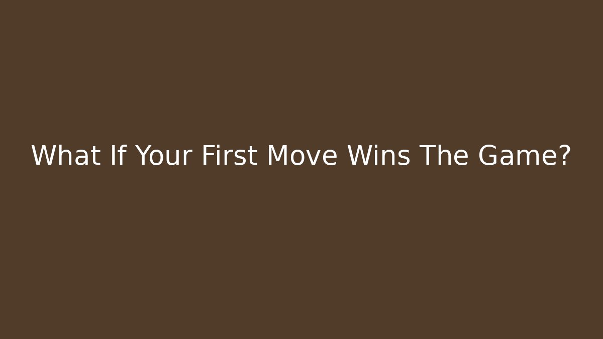 What If Your First Move Wins The Game?
