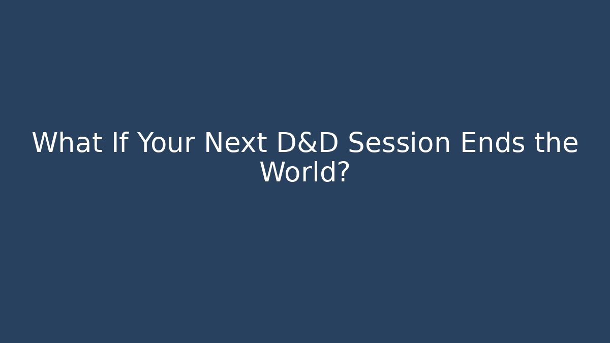 What If Your Next D&D Session Ends the World?