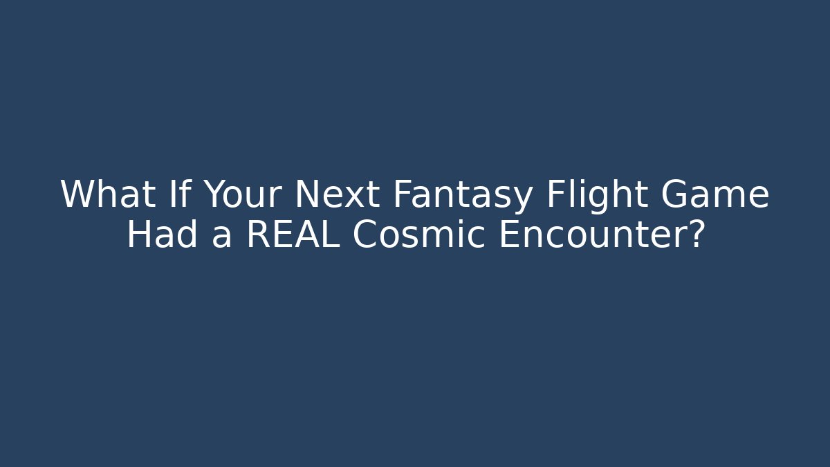 What If Your Next Fantasy Flight Game Had a REAL Cosmic Encounter?