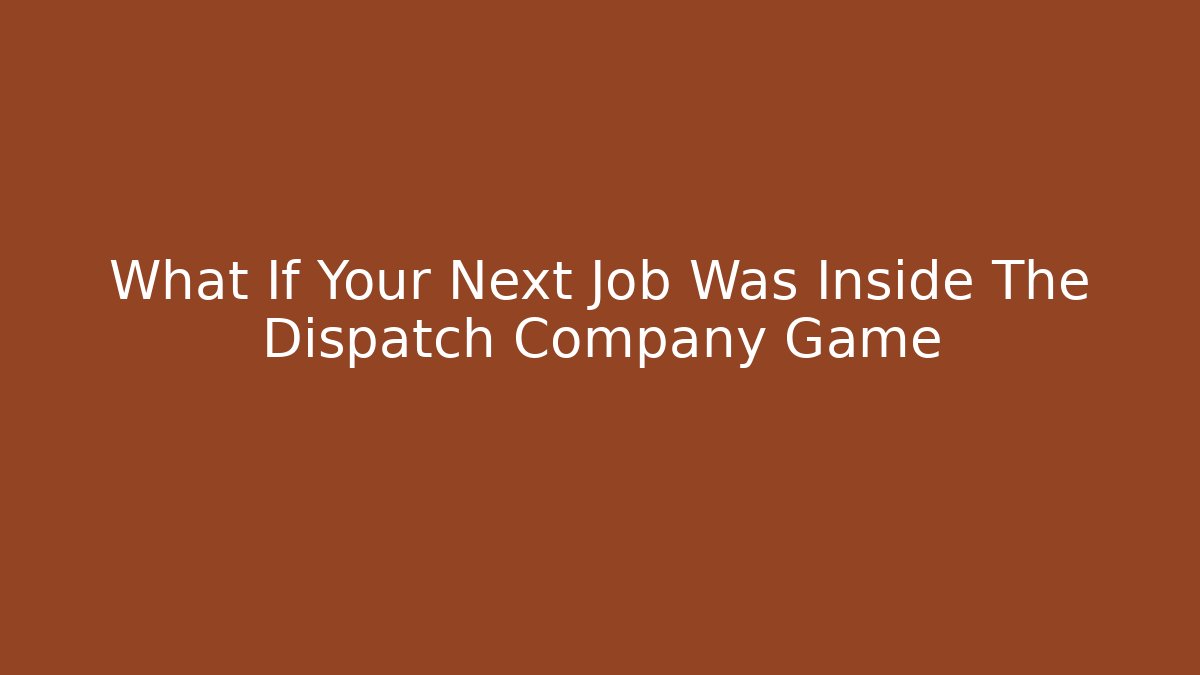 What If Your Next Job Was Inside The Dispatch Company Game