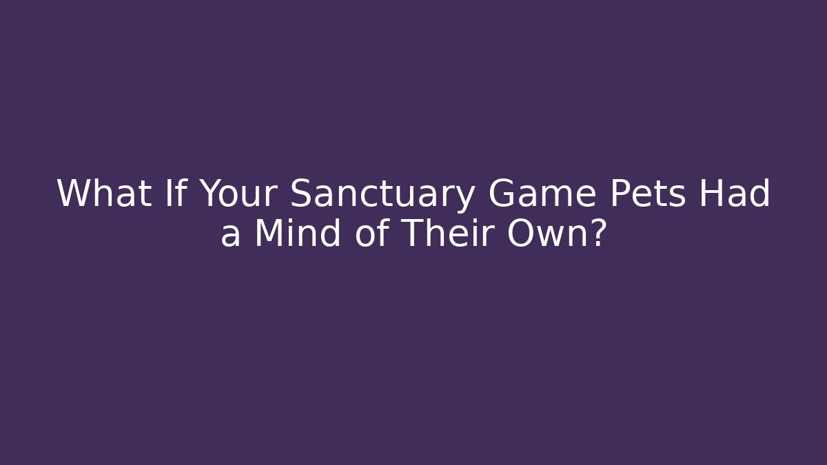 What If Your Sanctuary Game Pets Had a Mind of Their Own?