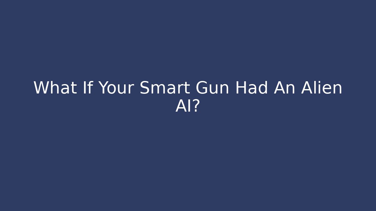 What If Your Smart Gun Had An Alien AI?