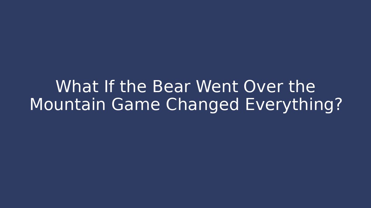What If the Bear Went Over the Mountain Game Changed Everything?
