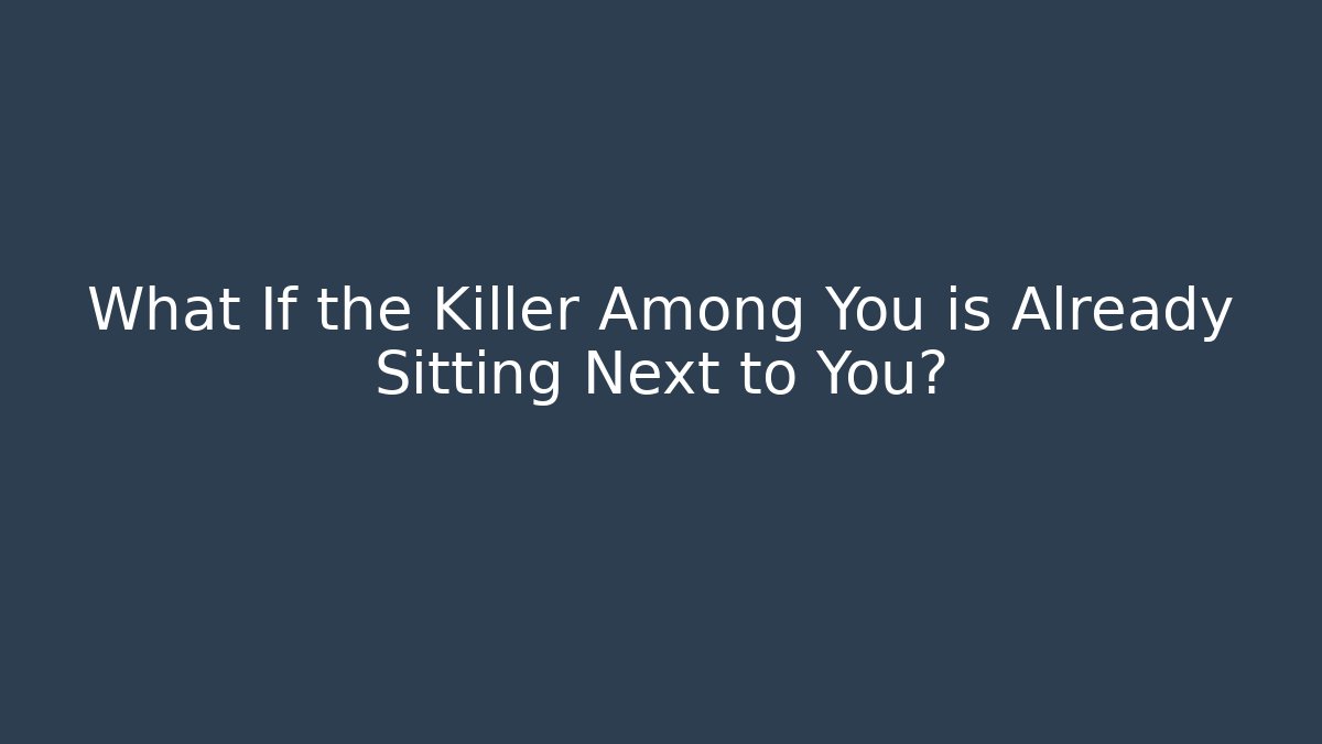 What If the Killer Among You is Already Sitting Next to You?