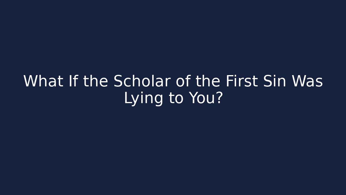 What If the Scholar of the First Sin Was Lying to You?