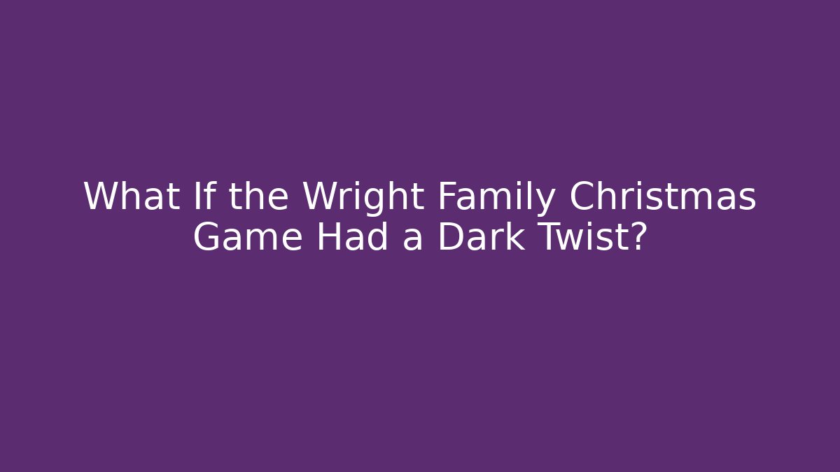 What If the Wright Family Christmas Game Had a Dark Twist?