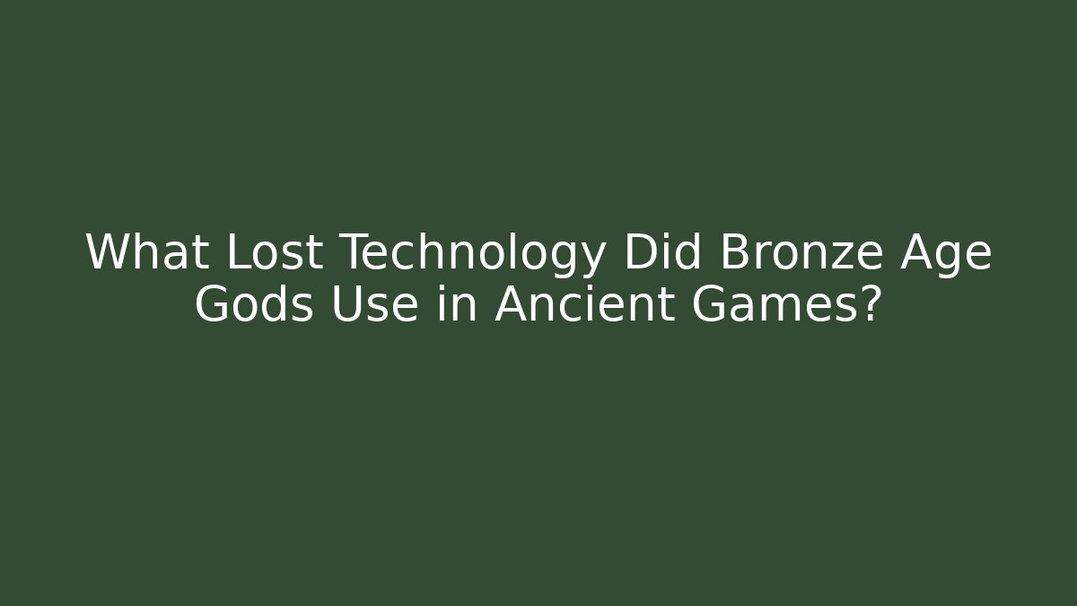 What Lost Technology Did Bronze Age Gods Use in Ancient Games?