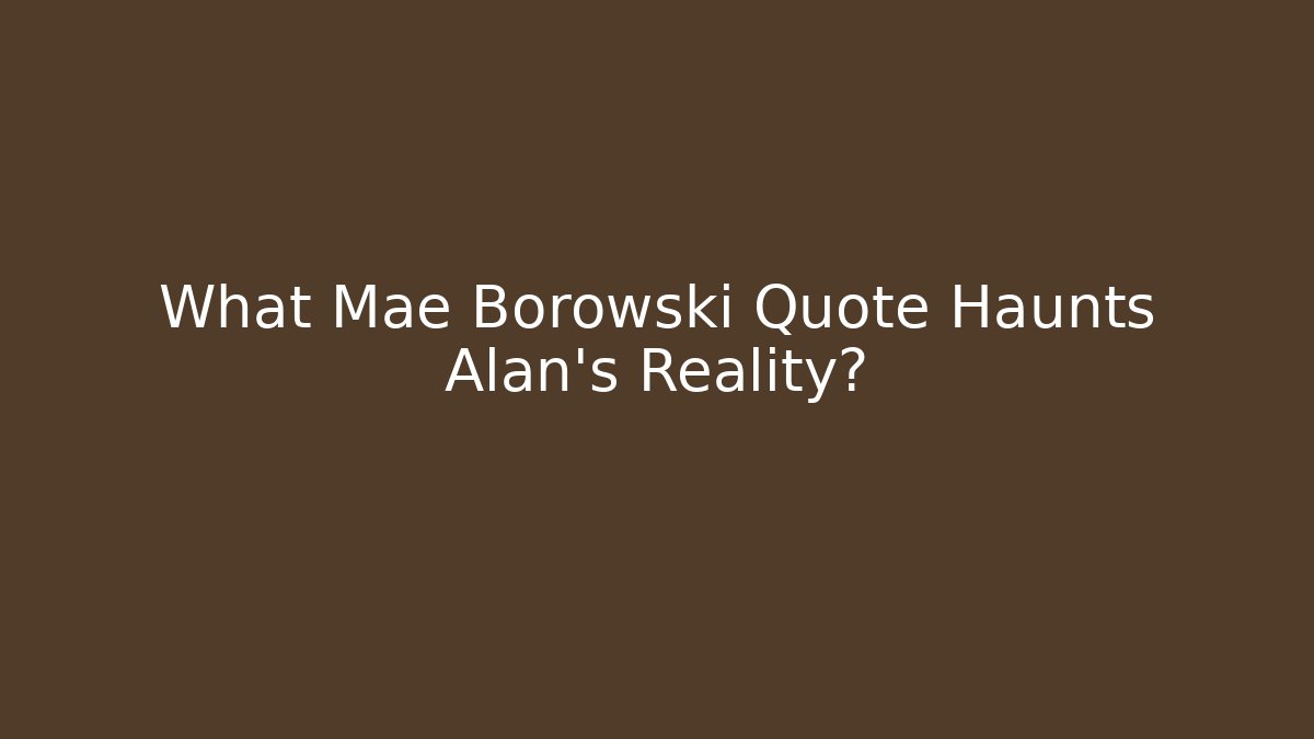 What Mae Borowski Quote Haunts Alan's Reality?