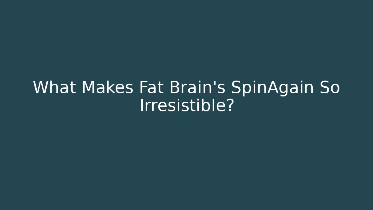 What Makes Fat Brain's SpinAgain So Irresistible?