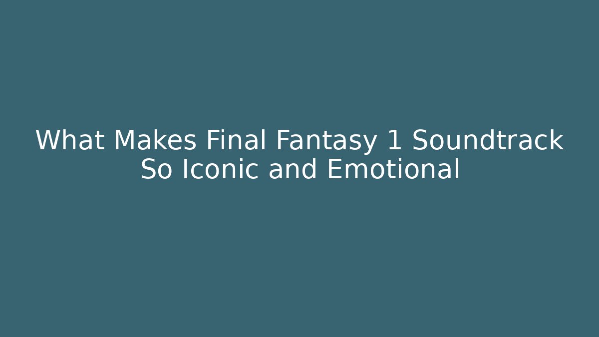 What Makes Final Fantasy 1 Soundtrack So Iconic and Emotional