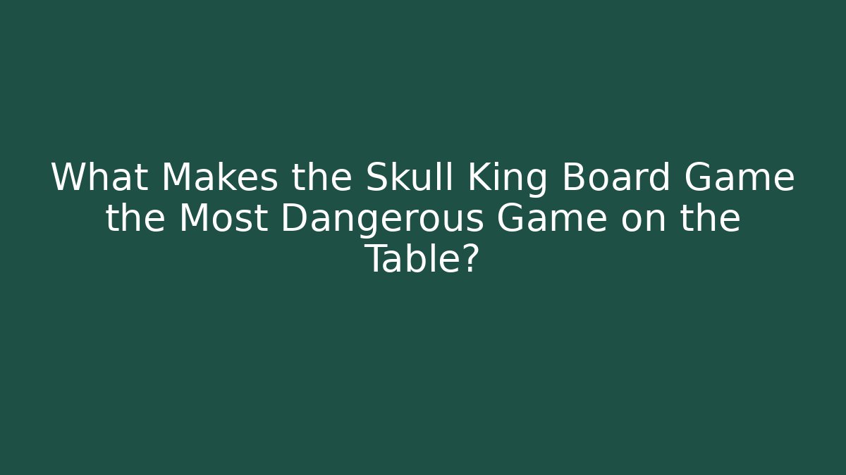 What Makes the Skull King Board Game the Most Dangerous Game on the Table?