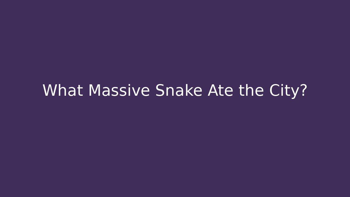 What Massive Snake Ate the City?