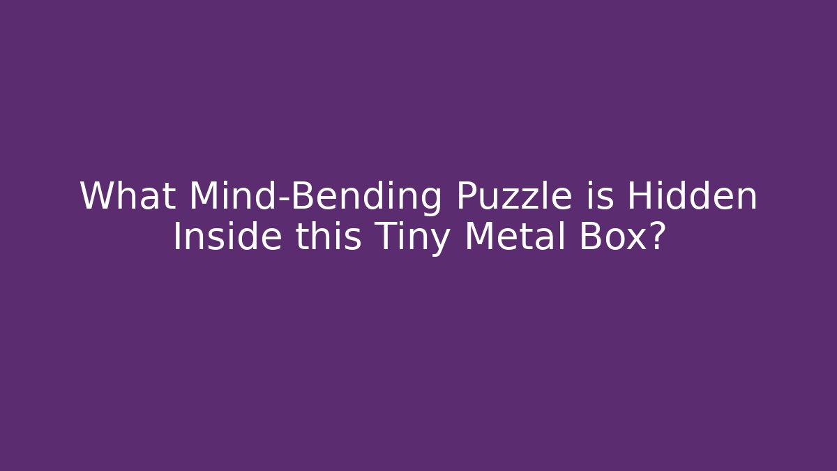 What Mind-Bending Puzzle is Hidden Inside this Tiny Metal Box?