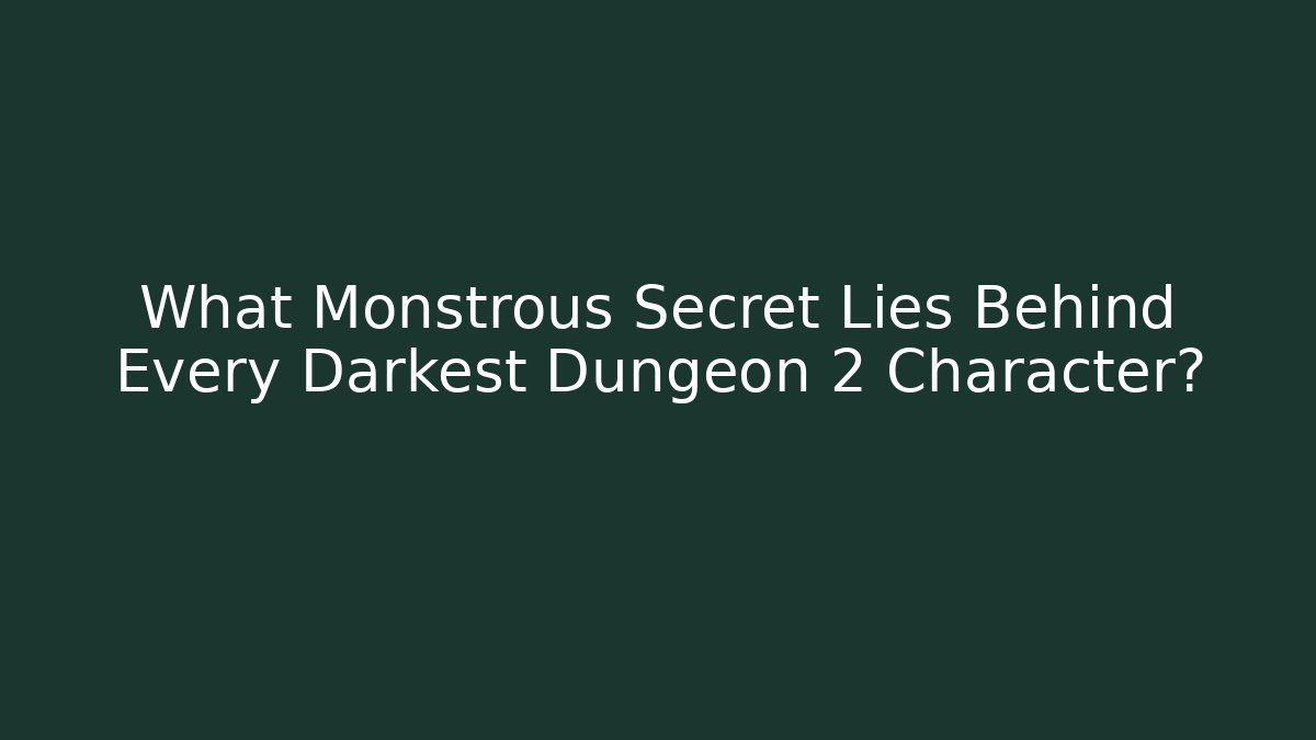 What Monstrous Secret Lies Behind Every Darkest Dungeon 2 Character?