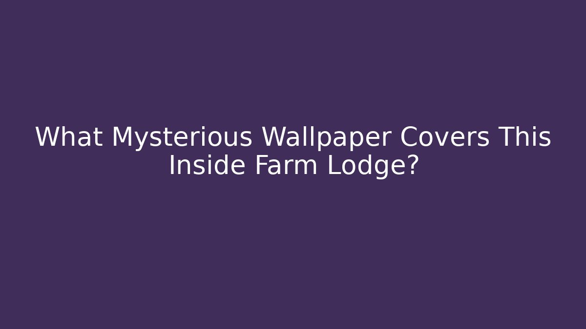 What Mysterious Wallpaper Covers This Inside Farm Lodge?