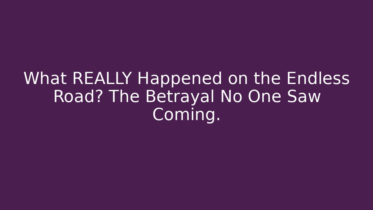 What REALLY Happened on the Endless Road? The Betrayal No One Saw Coming.