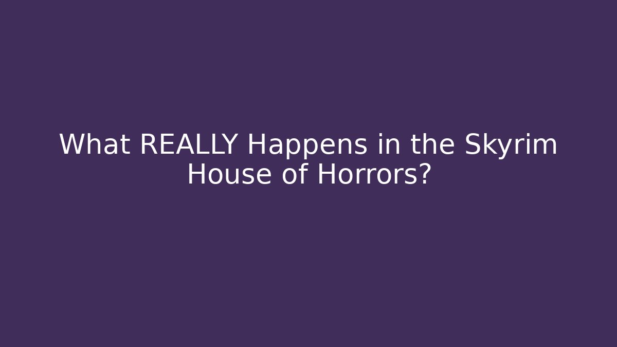 What REALLY Happens in the Skyrim House of Horrors?