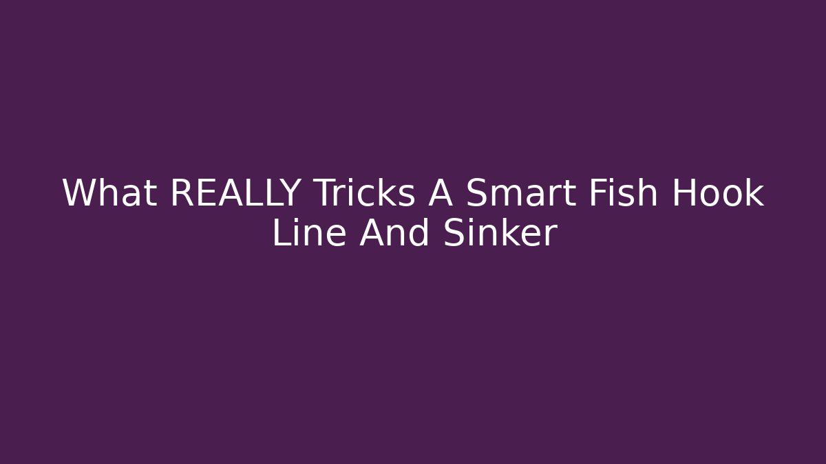 What REALLY Tricks A Smart Fish Hook Line And Sinker
