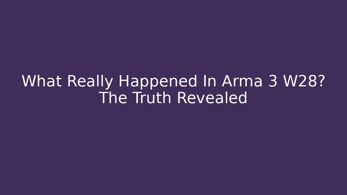 What Really Happened In Arma 3 W28? The Truth Revealed