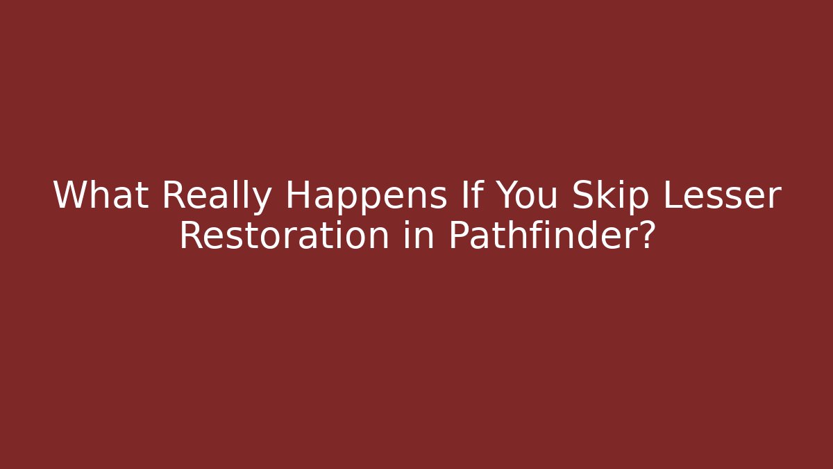 What Really Happens If You Skip Lesser Restoration in Pathfinder?