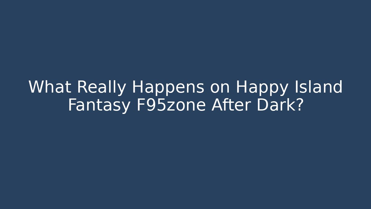 What Really Happens on Happy Island Fantasy F95zone After Dark?