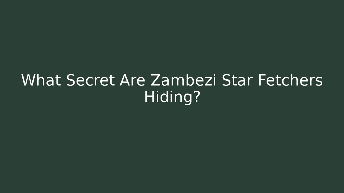 What Secret Are Zambezi Star Fetchers Hiding?