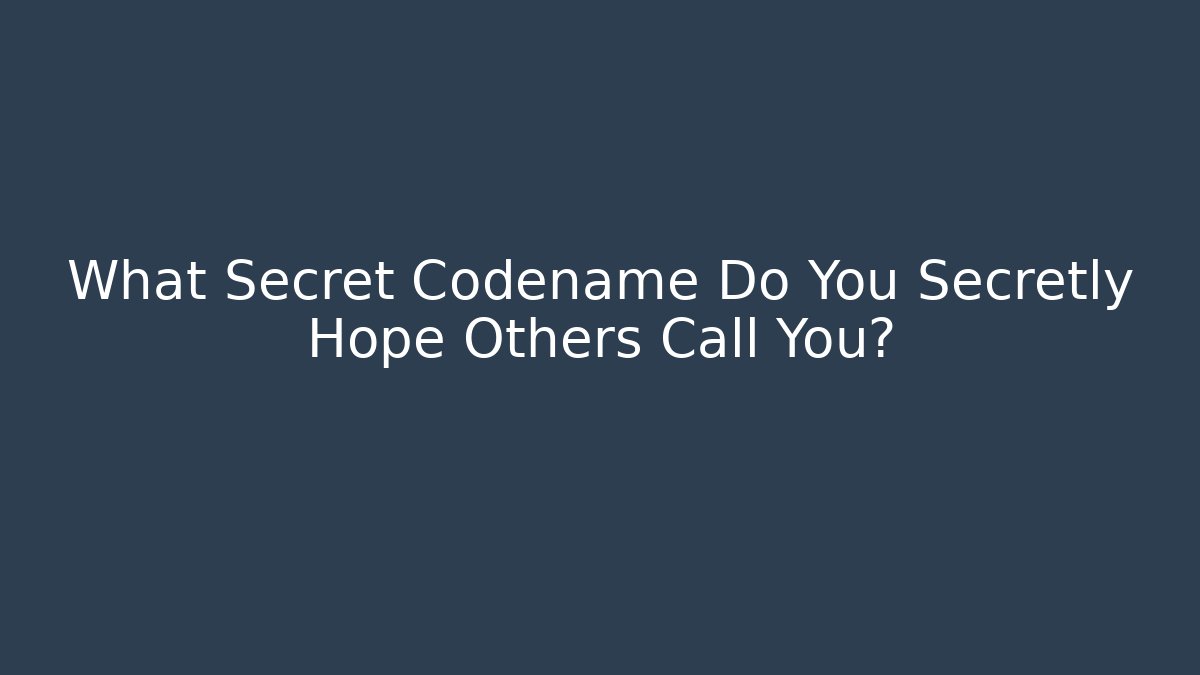 What Secret Codename Do You Secretly Hope Others Call You?