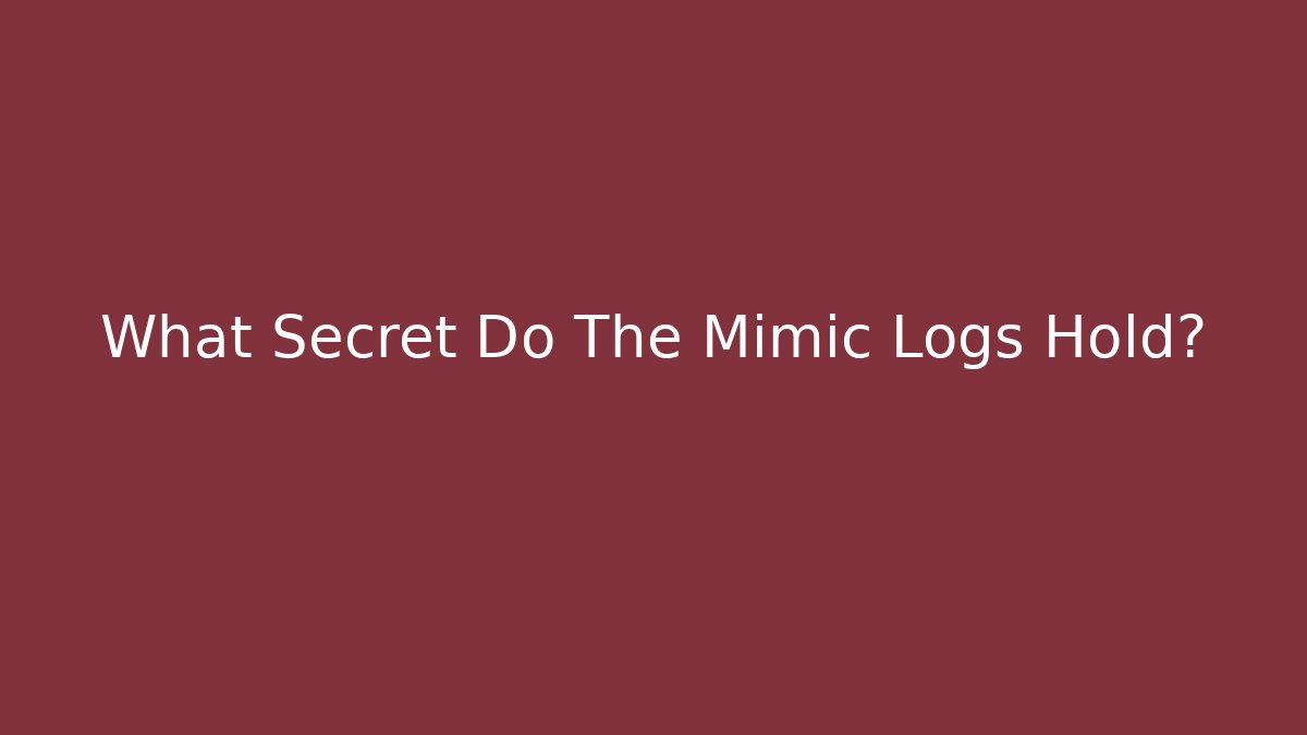 What Secret Do The Mimic Logs Hold?