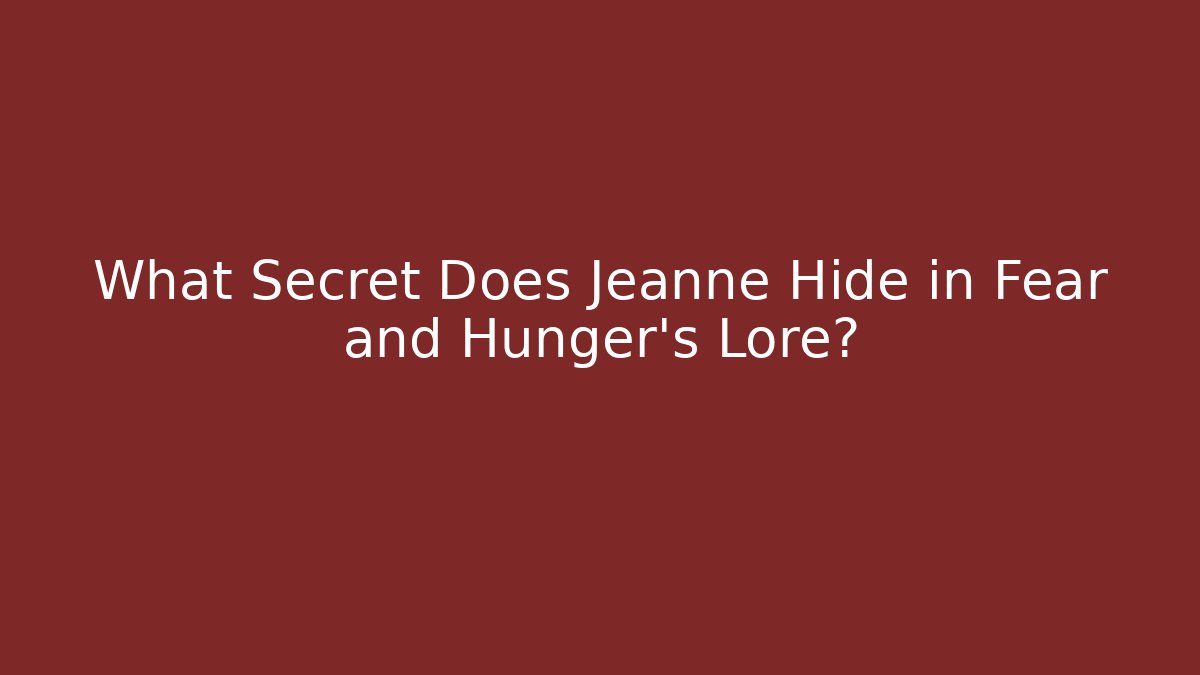 What Secret Does Jeanne Hide in Fear and Hunger's Lore?