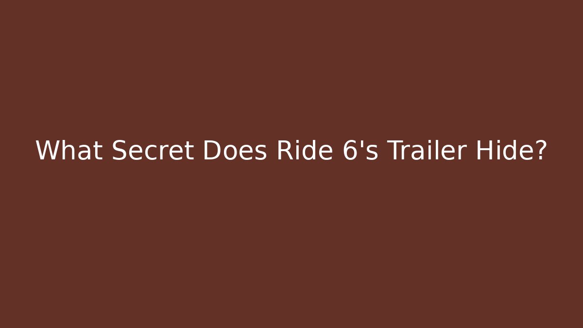 What Secret Does Ride 6's Trailer Hide?