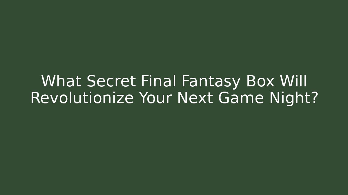 What Secret Final Fantasy Box Will Revolutionize Your Next Game Night?