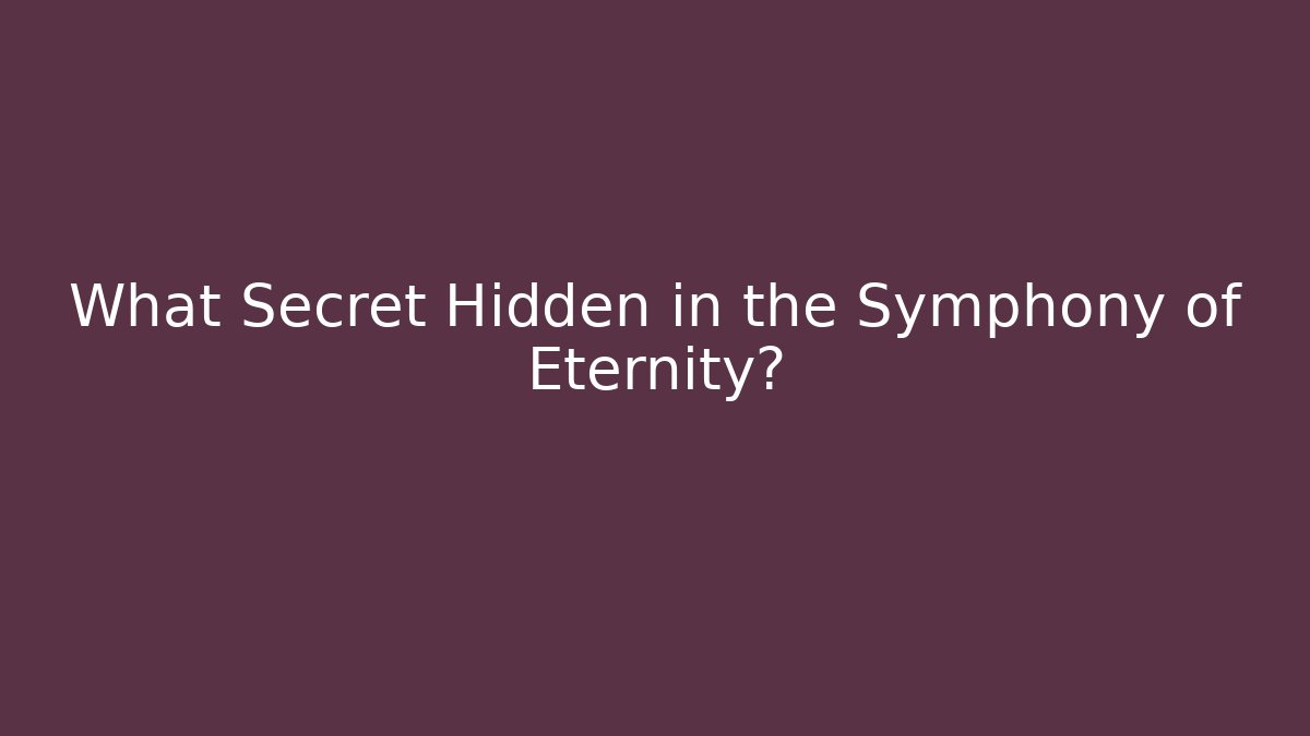 What Secret Hidden in the Symphony of Eternity?