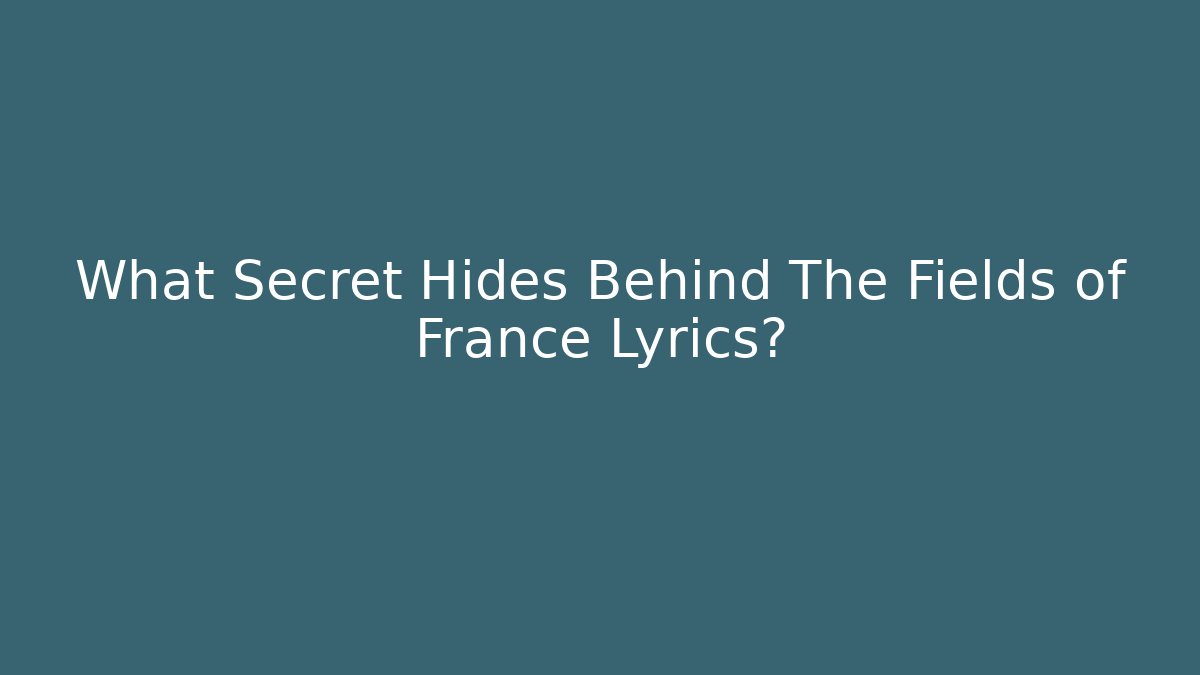 What Secret Hides Behind The Fields of France Lyrics?