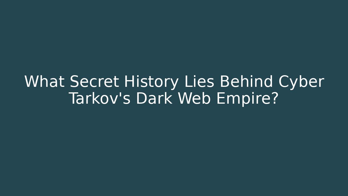 What Secret History Lies Behind Cyber Tarkov's Dark Web Empire?